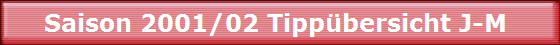 Saison 2001/02 Tippübersicht J-M Saison 2001/02 Tippübersicht J-M