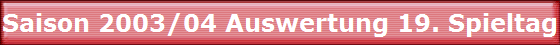 Saison 2003/04 Auswertung 19. Spieltag Saison 2003/04 Auswertung 19. Spieltag