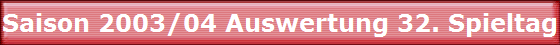 Saison 2003/04 Auswertung 32. Spieltag Saison 2003/04 Auswertung 32. Spieltag