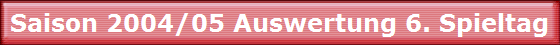 Saison 2004/05 Auswertung 6. Spieltag