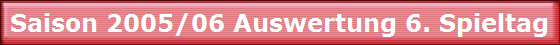 Saison 2005/06 Auswertung 6. Spieltag Saison 2005/06 Auswertung 6. Spieltag