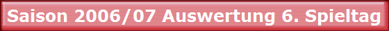 Saison 2006/07 Auswertung 6. Spieltag