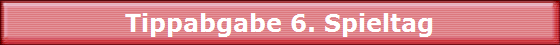 Tippabgabe 6. Spieltag