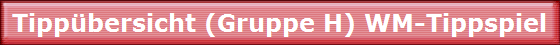Tippübersicht (Gruppe H) WM-Tippspiel Tippübersicht (Gruppe H) WM-Tippspiel
